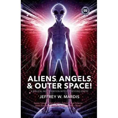 ALIENS, ANGELS & OUTER SPACE! A Biblical Investigation into Life Beyond Earth