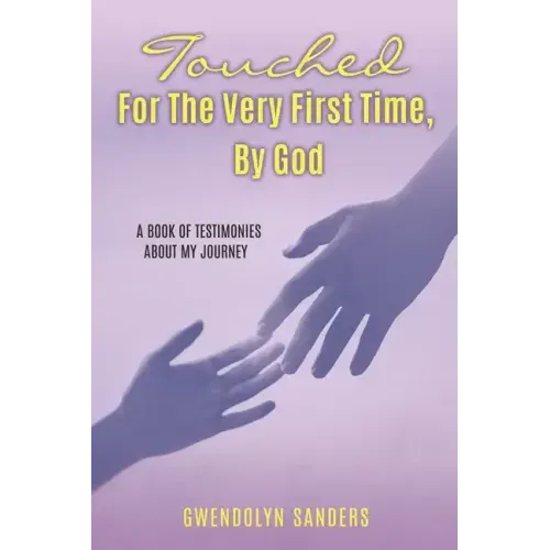 Touched for the Very First Time, by God: A Book of Testimonies about My Journey