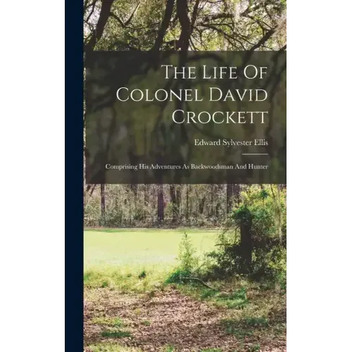 The Life Of Colonel David Crockett: Comprising His Adventures As Backwoodsman And Hunter