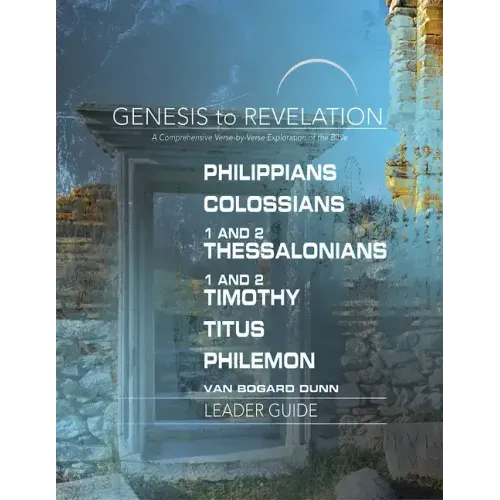 Genesis to Revelation: Philippians, Colossians, 1 and 2 Thessalonians, 1 and 2 Timothy, Titus, Philemon Leader Guide: A Comprehensive Verse-By-Verse E