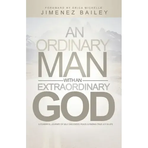 An Ordinary Man With An Extraordinary God: A Powerful Journey Of Self Discovery, Peace And Finding True Joy In Life