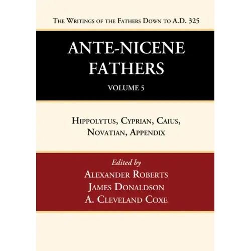 Ante-Nicene Fathers: Translations of the Writings of the Fathers Down to A.D. 325, Volume 5