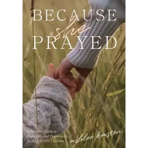 Because She Prayed: A Mother's Guide to Powerfully and Purposefully Praying for Her Children
