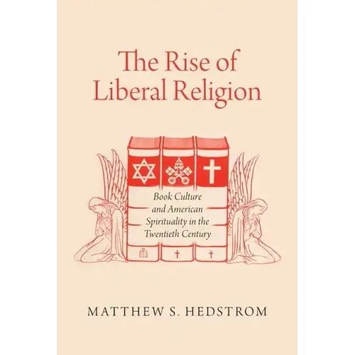 The Rise of Liberal Religion: Book Culture and American Spirituality in the Twentieth Century