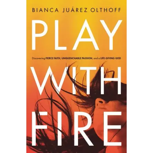 Play with Fire: Discovering Fierce Faith, Unquenchable Passion, and a Life-Giving God