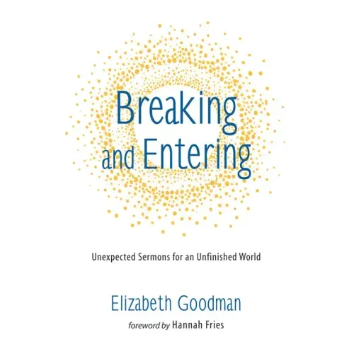 Breaking and Entering: Unexpected Sermons for an Unfinished World