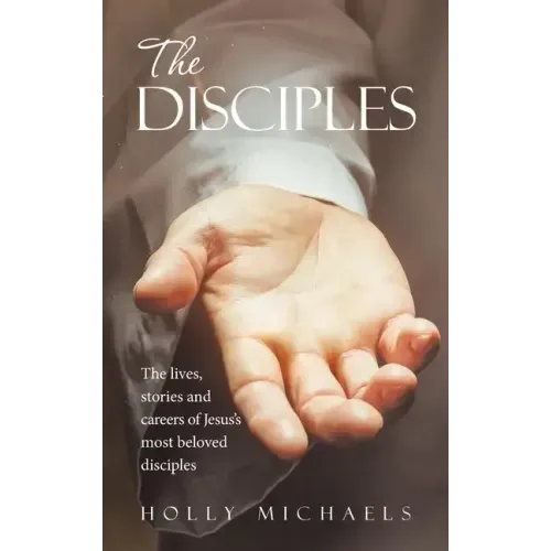 The Disciples: The Lives, Stories and Careers of Jesus's Most Beloved Disciples