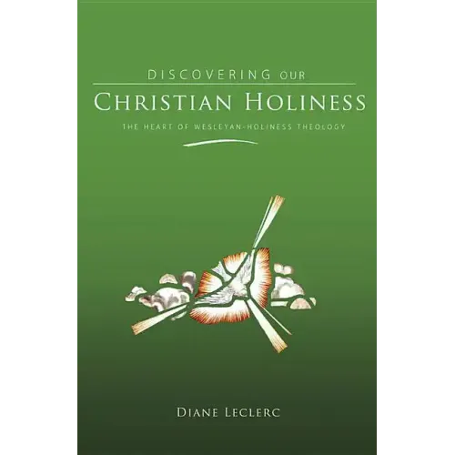 Discovering Christian Holiness: The Heart of Wesleyan-Holiness Theology