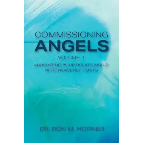 Commissioning Angels: Maximizing Your Relationship with Heavenly Hosts