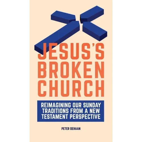 Jesus's Broken Church: Reimagining Our Sunday Traditions from a New Testament Perspective