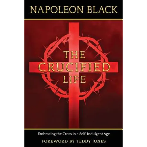 The Crucified Life: Embracing the Cross in a Self-Indulgent Age
