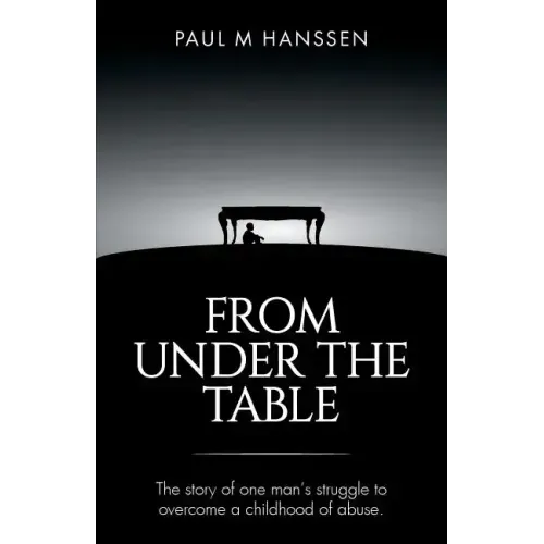 From Under the Table: The story of one man's struggle to overcome a childhood of abuse