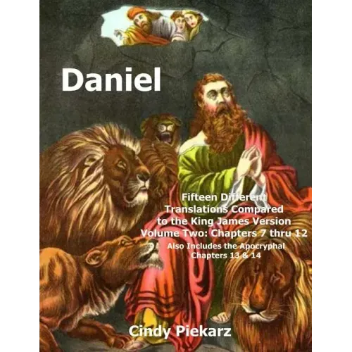 Daniel: Fifteen Different Translations Compared to the King James Version: Volume Two: Chapters 7 thru 12 (Also Included are t