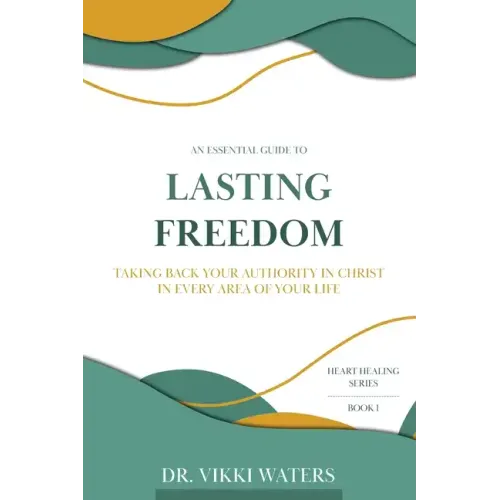 Lasting Freedom: Taking Back Your Authority In Christ In Every Area Of Your Life