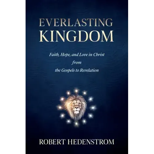 Everlasting Kingdom: Faith, Hope, and Love in Christ from the Gospels to Revelation