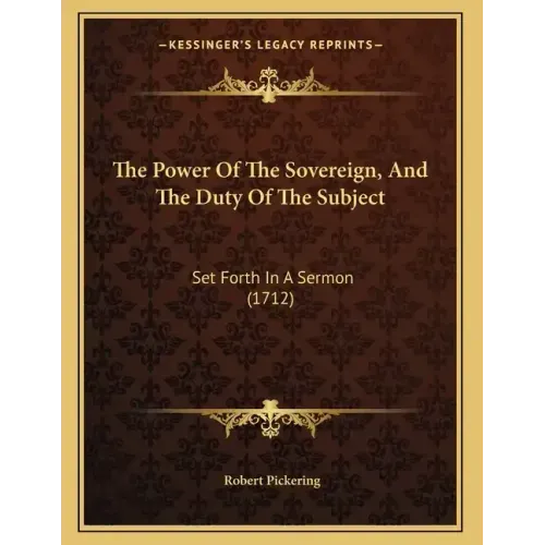 The Power Of The Sovereign, And The Duty Of The Subject: Set Forth In A Sermon (1712)