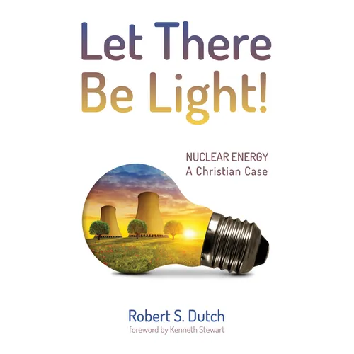 Let There Be Light!: Nuclear Energy: A Christian Case