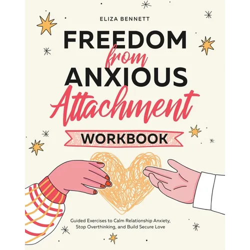 Freedom from Anxious Attachment Workbook: Guided Exercises toCalm Relationship Anxiety, Stop Overthinking, and Build Secure Love