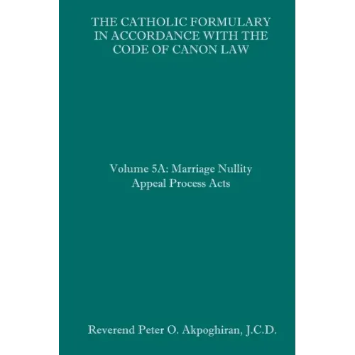 The Catholic Formulary in Accordance with the Code of Canon Law: Volume 5A: Marriage Nullity Appeal Process Acts