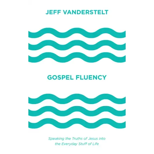 Gospel Fluency: Speaking the Truths of Jesus Into the Everyday Stuff of Life