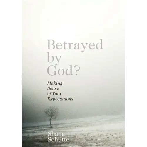 Betrayed by God?: Making Sense of Your Expectations