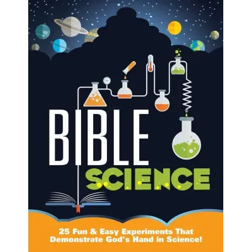 Bible Science: 25 Fun & Easy Experiments That Show God's Hand in Science