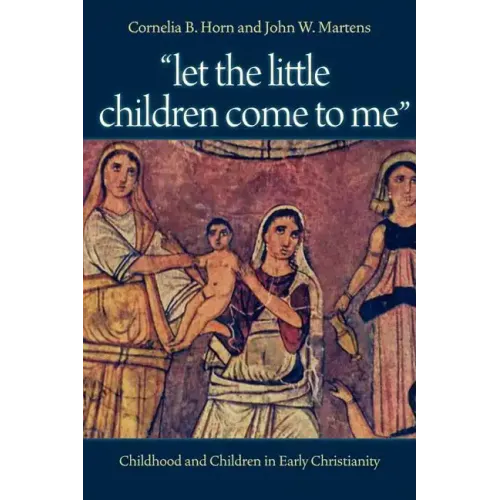 "Let the Little Children Come to Me": Childhood and Children in Early Christianity