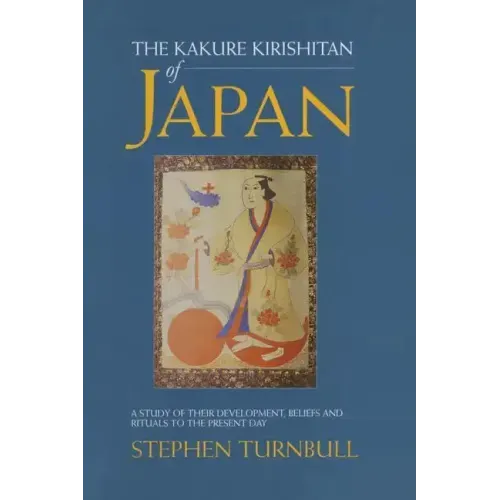 The Kakure Kirishitan of Japan: A Study of Their Development, Beliefs and Rituals to the Present Day