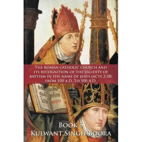 The Roman Catholic Church and Its Recognition of the Validity of Baptism in the Name of Jesus (Acts 2: 38) from 100 A.D. to 500 A.D.