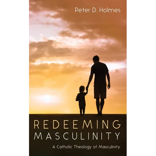 Redeeming Masculinity: A Catholic Theology of Masculinity