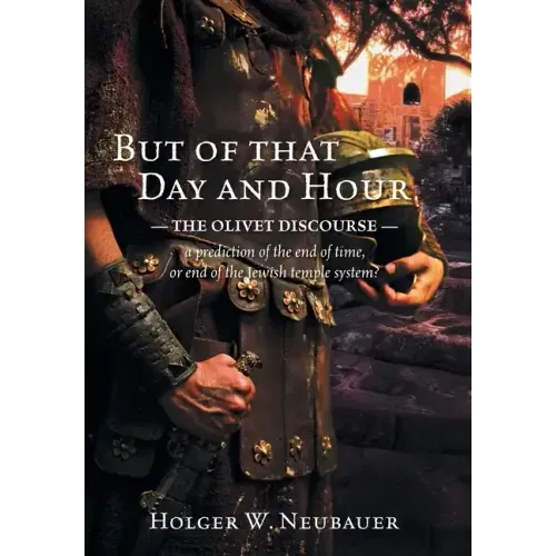 But of that Day and Hour: The Olivet Discourse; a prediction of the end of time, or end of the Jewish temple system?