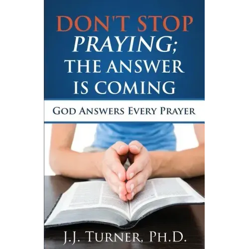 Don't Stop Praying; The Answer Is Coming: God Is Still Answering Prayer