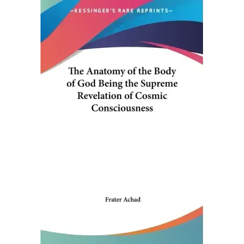 The Anatomy of the Body of God Being the Supreme Revelation of Cosmic Consciousness