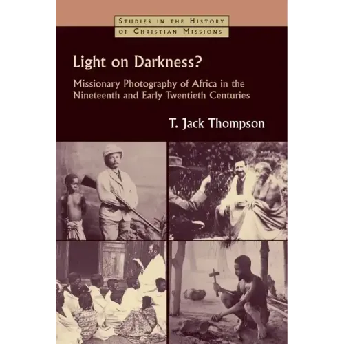 Light on Darkness?: Missionary Photography of Africa in the Nineteenth and Early Twentieth Centuries