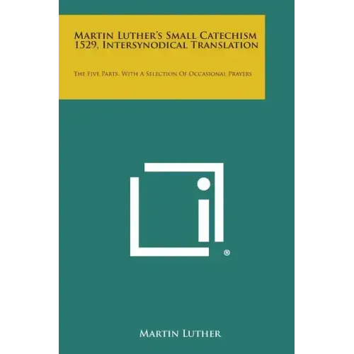 Martin Luther's Small Catechism 1529, Intersynodical Translation: The Five Parts, with a Selection of Occasional Prayers