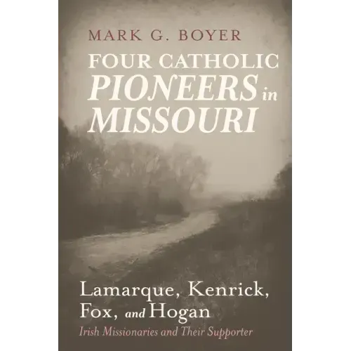 Four Catholic Pioneers in Missouri: Lamarque, Kenrick, Fox, and Hogan: Irish Missionaries and Their Supporter