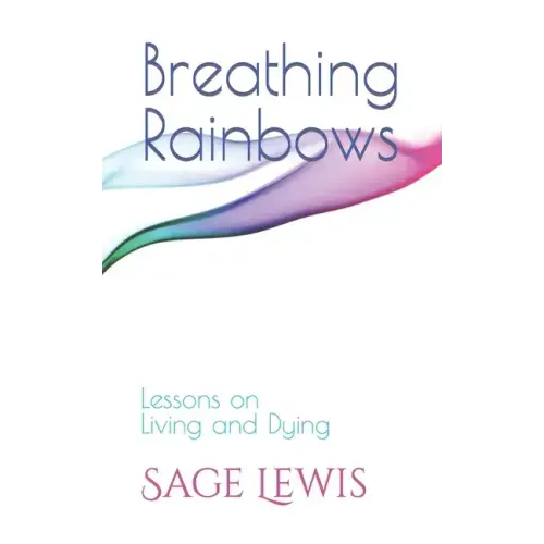 Breathing Rainbows: Lessons on Living and Dying