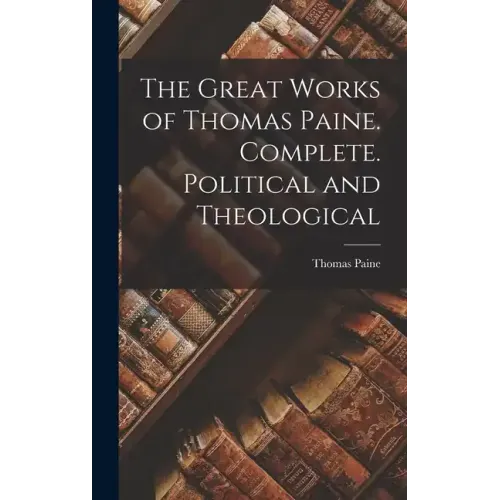 The Great Works of Thomas Paine. Complete. Political and Theological