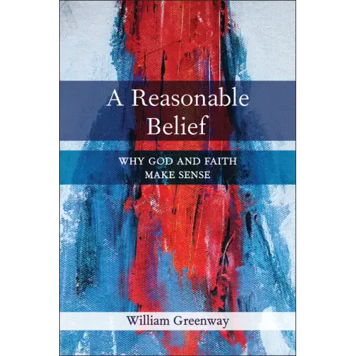 A Reasonable Belief: Why God and Faith Make Sense