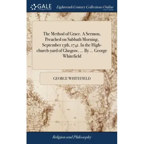 The Method of Grace. A Sermon, Preached on Sabbath Morning, September 13th, 1741. In the High-church-yard of Glasgow, ... By ... George Whitefield