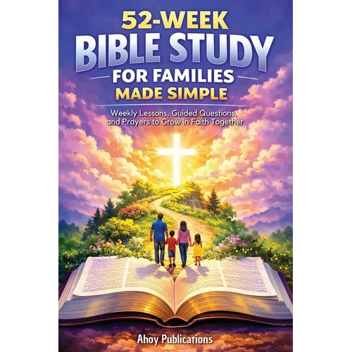 52-Week Bible Study for Families Made Simple: Weekly Lessons, Guided Questions, and Prayers to Grow in Faith Together