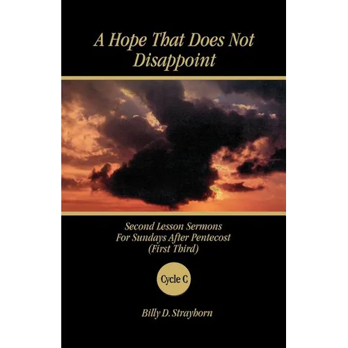 A Hope That Does Not Disappoint: Second Lesson Sermons for Sundays After Pentecost (First Third) Cycle C