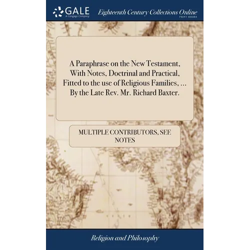 A Paraphrase on the New Testament, With Notes, Doctrinal and Practical, Fitted to the use of Religious Families, ... By the Late Rev. Mr. Richard Baxt