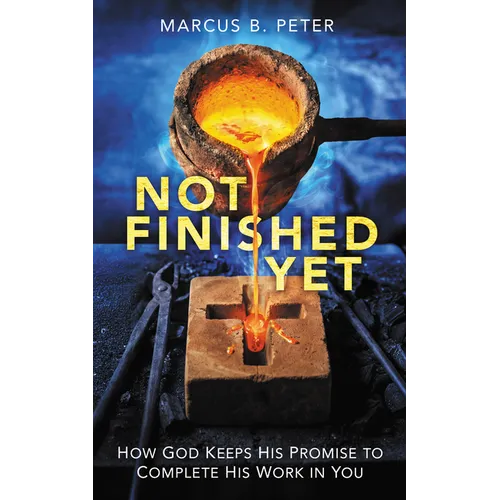 Not Finished Yet: How God Keeps His Promise to Complete His Work in You