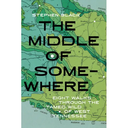 The Middle of Somewhere: Eight Walks Through the Tamed Wild of West Tennessee