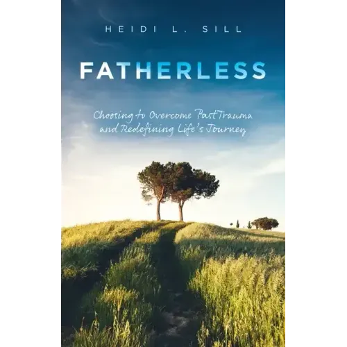 Fatherless: Choosing to Overcome Past Trauma and Redefining Life's Journey