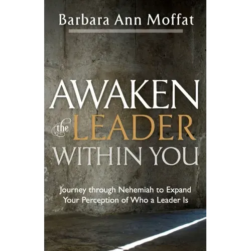 Awaken the Leader Within You: Journey through Nehemiah to Expand Your Perception of Who a Leader Is