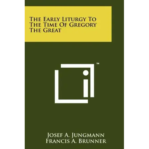 The Early Liturgy To The Time Of Gregory The Great