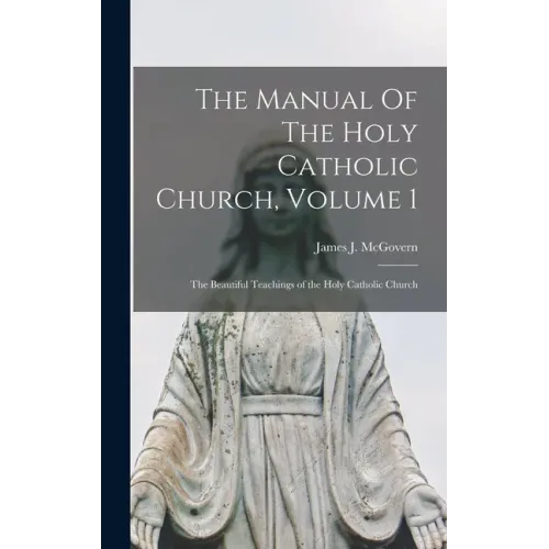 The Manual Of The Holy Catholic Church, Volume 1: The Beautiful Teachings of the Holy Catholic Church