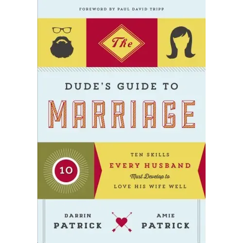 The Dude's Guide to Marriage: Ten Skills Every Husband Must Develop to Love His Wife Well